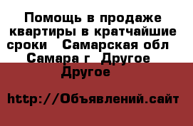Помощь в продаже квартиры в кратчайшие сроки - Самарская обл., Самара г. Другое » Другое   